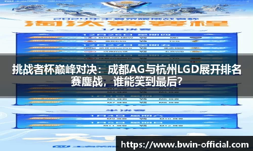 挑战者杯巅峰对决：成都AG与杭州LGD展开排名赛鏖战，谁能笑到最后？