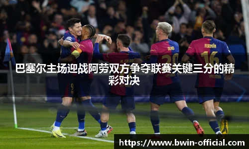 巴塞尔主场迎战阿劳双方争夺联赛关键三分的精彩对决
