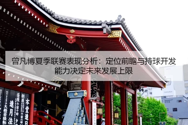 曾凡博夏季联赛表现分析：定位前瞻与持球开发能力决定未来发展上限
