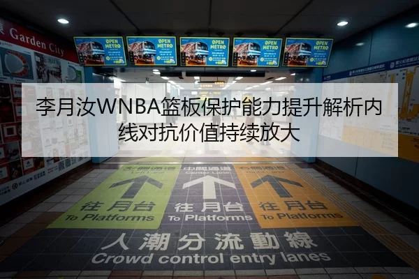 李月汝WNBA篮板保护能力提升解析内线对抗价值持续放大