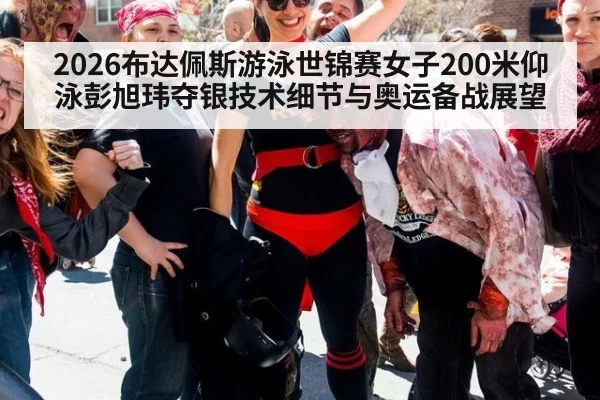 2026布达佩斯游泳世锦赛女子200米仰泳彭旭玮夺银技术细节与奥运备战展望