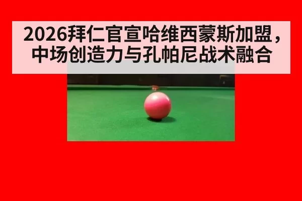 2026拜仁官宣哈维西蒙斯加盟，中场创造力与孔帕尼战术融合