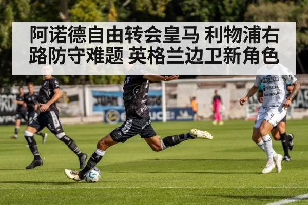 阿诺德自由转会皇马 利物浦右路防守难题 英格兰边卫新角色